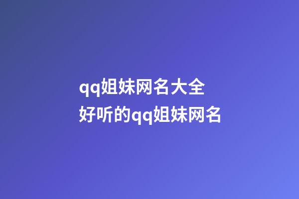 qq姐妹网名大全 好听的qq姐妹网名